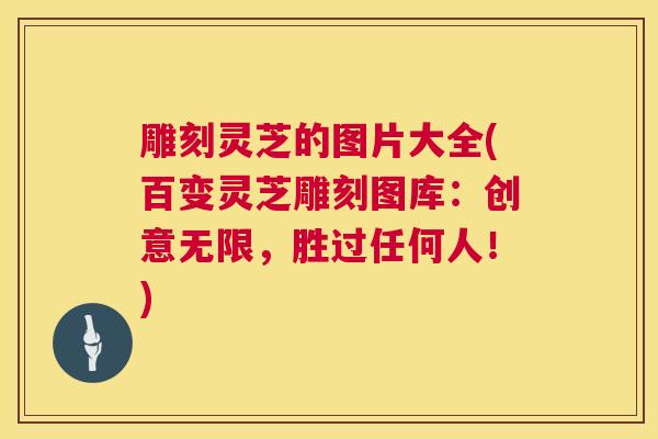 雕刻灵芝的图片大全(百变灵芝雕刻图库:创意无限,胜过任何人!) 雕刻灵芝的图片大全(百变灵芝雕刻图库:创意无限,胜过任何人!)