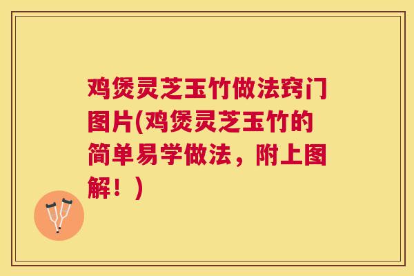 鸡煲灵芝玉竹做法窍门图片(鸡煲灵芝玉竹的简单易学做法,附上图解!) 鸡煲灵芝玉竹做法窍门图片(鸡煲灵芝玉竹的简单易学做法,附上图解!)