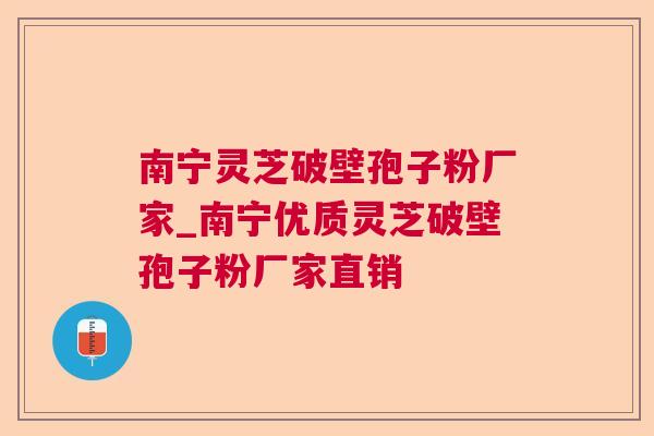 南宁灵芝破壁孢子粉厂家_南宁优质灵芝破壁孢子粉厂家直销