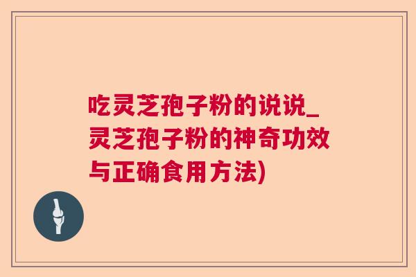 吃灵芝孢子粉的说说_灵芝孢子粉的神奇功效与正确食用方法) 吃灵芝孢子粉的说说_灵芝孢子粉的神奇功效与正确食用方法)