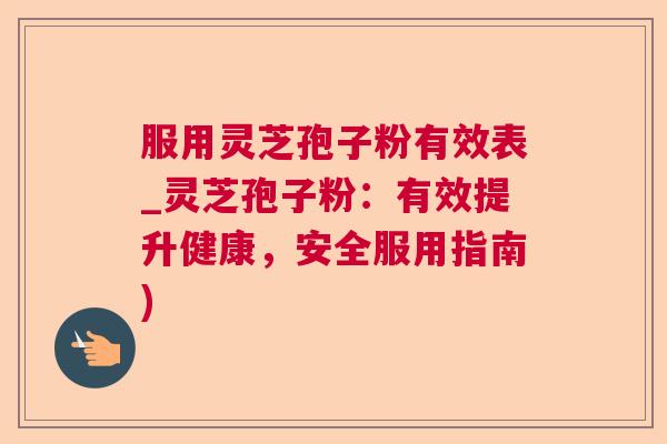 服用灵芝孢子粉有效表_灵芝孢子粉：有效提升健康，安全服用指南)