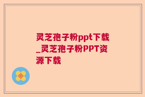 灵芝孢子粉ppt下载_灵芝孢子粉PPT资源下载
