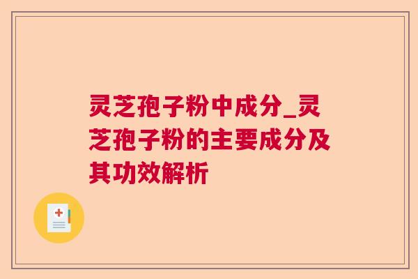 灵芝孢子粉中成分_灵芝孢子粉的主要成分及其功效解析