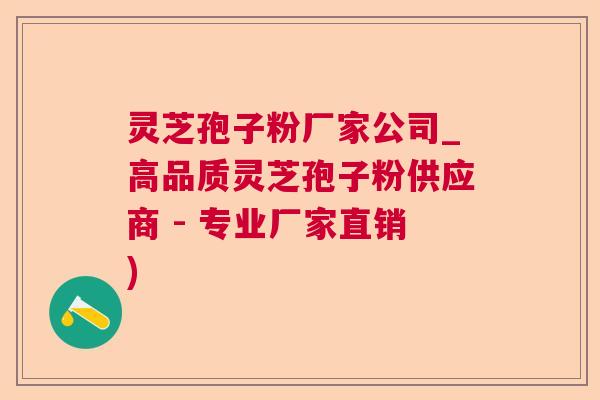 灵芝孢子粉厂家公司_高品质灵芝孢子粉供应商 - 专业厂家直销) 灵芝孢子粉厂家公司_高品质灵芝孢子粉供应商 - 专业厂家直销)
