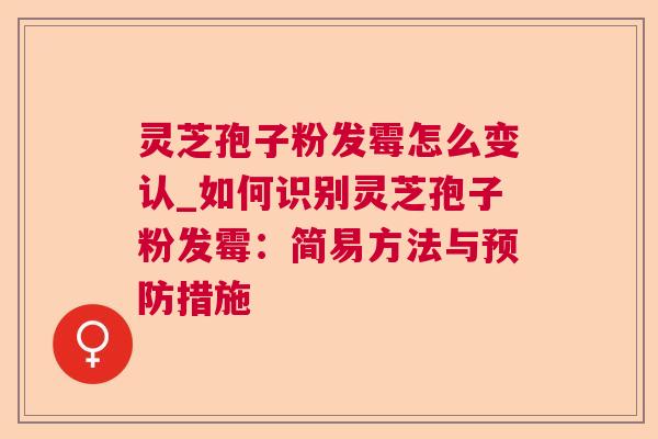 灵芝孢子粉发霉怎么变认_如何识别灵芝孢子粉发霉：简易方法与措施