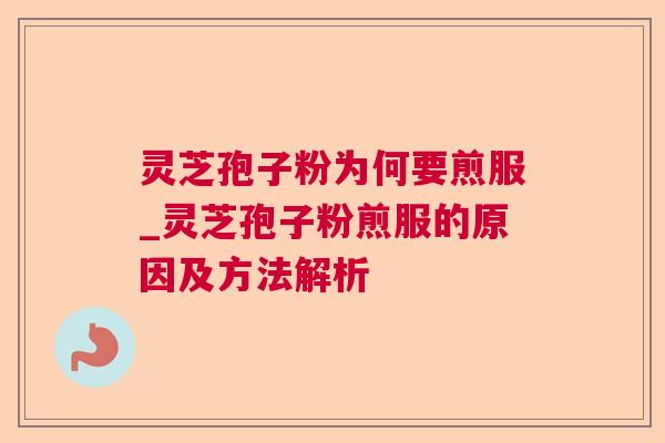灵芝孢子粉为何要煎服_灵芝孢子粉煎服的原因及方法解析 灵芝孢子粉为何要煎服_灵芝孢子粉煎服的原因及方法解析