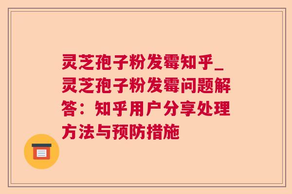 灵芝孢子粉发霉知乎_灵芝孢子粉发霉问题解答:知乎用户分享处理方法与措施 灵芝孢子粉发霉知乎_灵芝孢子粉发霉问题解答:知乎用户分享处理方法与措施