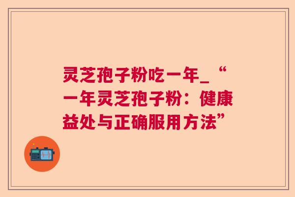 灵芝孢子粉吃一年_“一年灵芝孢子粉:健康益处与正确服用方法” 灵芝孢子粉吃一年_“一年灵芝孢子粉:健康益处与正确服用方法”