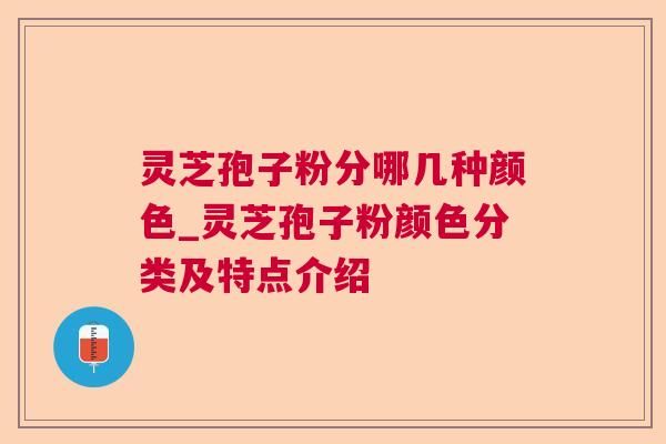 灵芝孢子粉分哪几种颜色_灵芝孢子粉颜色分类及特点介绍 灵芝孢子粉分哪几种颜色_灵芝孢子粉颜色分类及特点介绍