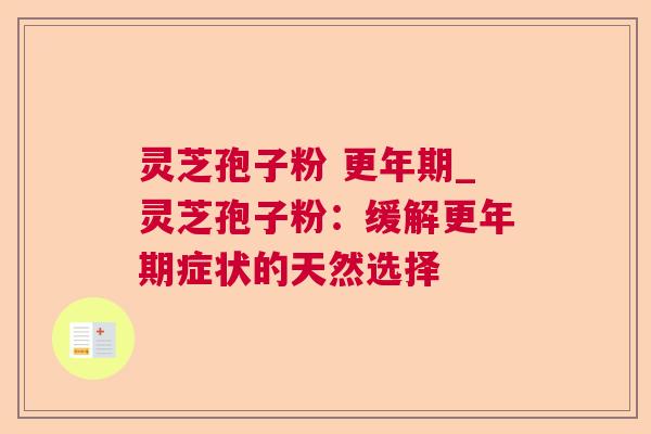 灵芝孢子粉 _灵芝孢子粉:缓解症状的天然选择 灵芝孢子粉 _灵芝孢子粉:缓解症状的天然选择