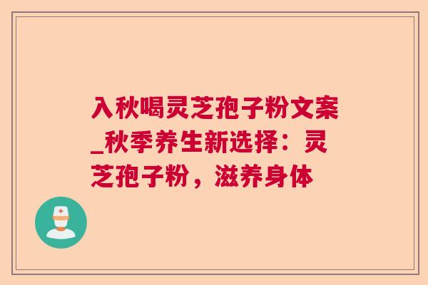 入秋喝灵芝孢子粉文案_秋季养生新选择:灵芝孢子粉,滋养身体 入秋喝灵芝孢子粉文案_秋季养生新选择:灵芝孢子粉,滋养身体