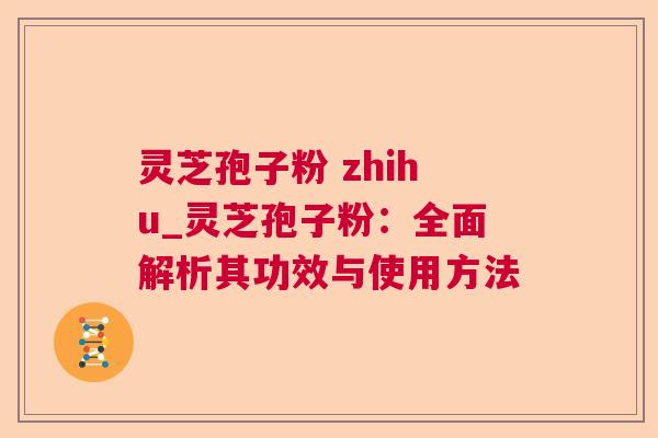 灵芝孢子粉 zhihu_灵芝孢子粉：全面解析其功效与使用方法