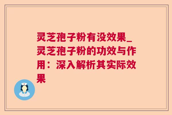 灵芝孢子粉有没效果_灵芝孢子粉的功效与作用:深入解析其实际效果 灵芝孢子粉有没效果_灵芝孢子粉的功效与作用:深入解析其实际效果