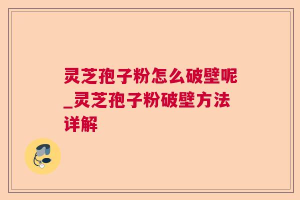 灵芝孢子粉怎么破壁呢_灵芝孢子粉破壁方法详解 灵芝孢子粉怎么破壁呢_灵芝孢子粉破壁方法详解