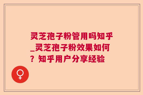 灵芝孢子粉管用吗知乎_灵芝孢子粉效果如何?知乎用户分享经验 灵芝孢子粉管用吗知乎_灵芝孢子粉效果如何?知乎用户分享经验