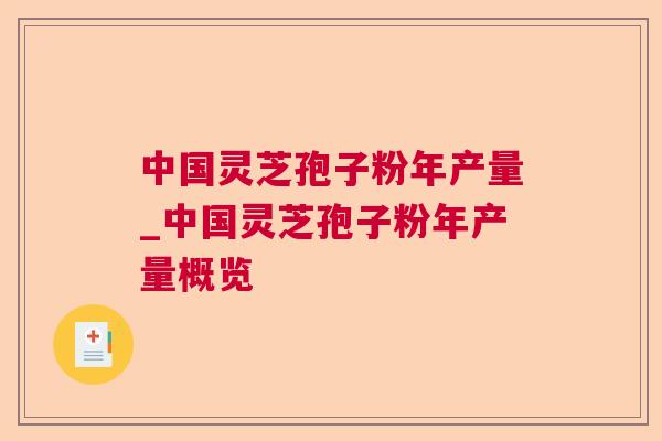 中国灵芝孢子粉年产量_中国灵芝孢子粉年产量概览