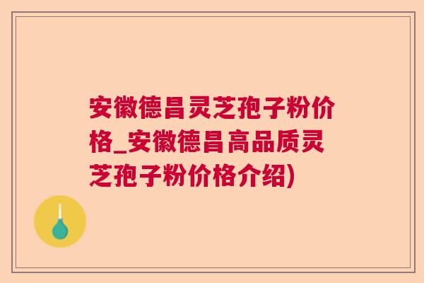 安徽德昌灵芝孢子粉价格_安徽德昌高品质灵芝孢子粉价格介绍)