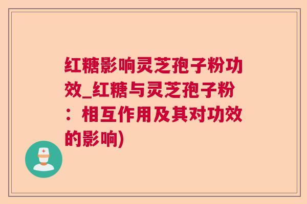 红糖影响灵芝孢子粉功效_红糖与灵芝孢子粉:相互作用及其对功效的影响) 红糖影响灵芝孢子粉功效_红糖与灵芝孢子粉:相互作用及其对功效的影响)