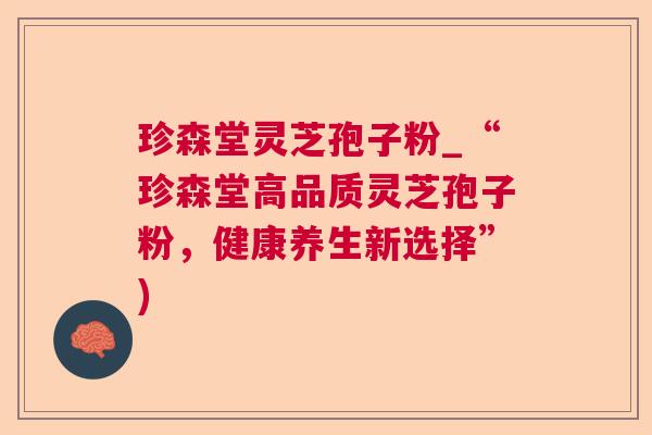 珍森堂灵芝孢子粉_“珍森堂高品质灵芝孢子粉，健康养生新选择”)
