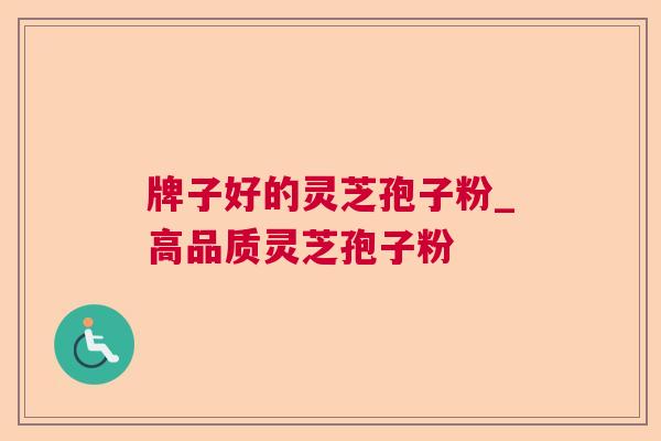 牌子好的灵芝孢子粉_高品质灵芝孢子粉