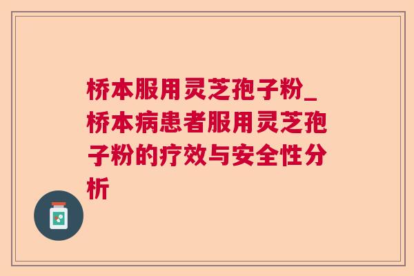 桥本服用灵芝孢子粉_桥本患者服用灵芝孢子粉的疗效与安全性分析