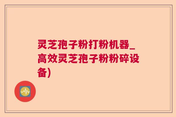 灵芝孢子粉打粉机器_高效灵芝孢子粉粉碎设备)