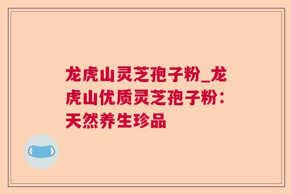 龙虎山灵芝孢子粉_龙虎山优质灵芝孢子粉:天然养生珍品 龙虎山灵芝孢子粉_龙虎山优质灵芝孢子粉:天然养生珍品