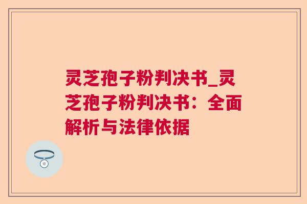 灵芝孢子粉判决书_灵芝孢子粉判决书:全面解析与法律依据 灵芝孢子粉判决书_灵芝孢子粉判决书:全面解析与法律依据