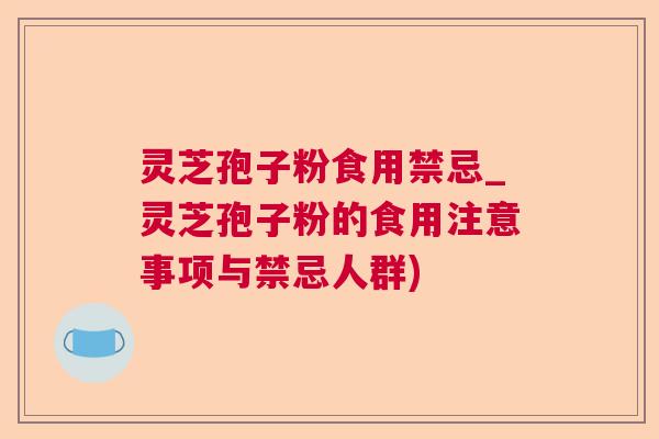 灵芝孢子粉食用禁忌_灵芝孢子粉的食用注意事项与禁忌人群) 灵芝孢子粉食用禁忌_灵芝孢子粉的食用注意事项与禁忌人群)