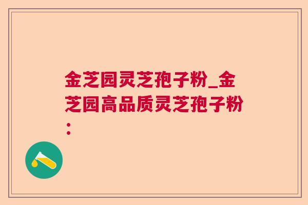 金芝园灵芝孢子粉_金芝园高品质灵芝孢子粉：