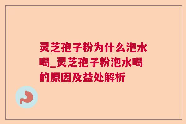 灵芝孢子粉为什么泡水喝_灵芝孢子粉泡水喝的原因及益处解析 灵芝孢子粉为什么泡水喝_灵芝孢子粉泡水喝的原因及益处解析
