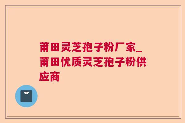 莆田灵芝孢子粉厂家_莆田优质灵芝孢子粉供应商