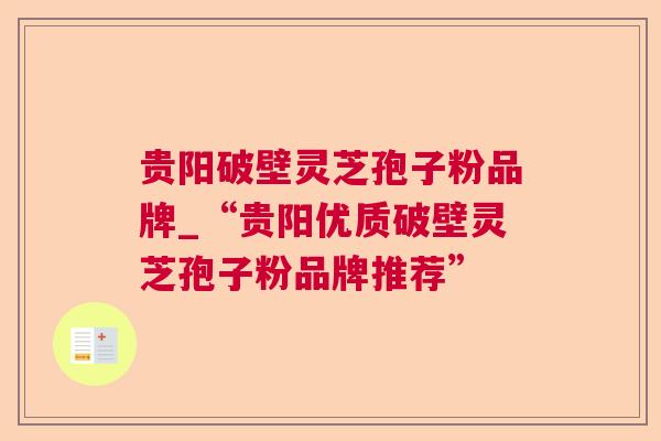 贵阳破壁灵芝孢子粉品牌_“贵阳优质破壁灵芝孢子粉品牌推荐” 贵阳破壁灵芝孢子粉品牌_“贵阳优质破壁灵芝孢子粉品牌推荐”