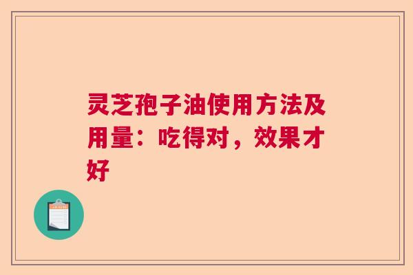 灵芝孢子油使用方法及用量:吃得对,效果才好 灵芝孢子油使用方法及用量:吃得对,效果才好