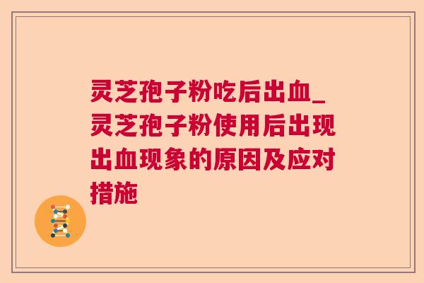 灵芝孢子粉吃后出_灵芝孢子粉使用后出现出现象的原因及应对措施