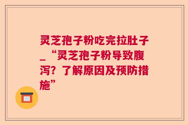 灵芝孢子粉吃完拉肚子_“灵芝孢子粉导致？了解原因及措施”