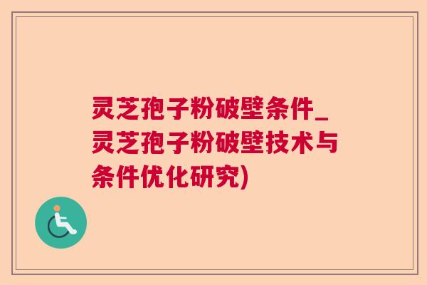 灵芝孢子粉破壁条件_灵芝孢子粉破壁技术与条件优化研究) 灵芝孢子粉破壁条件_灵芝孢子粉破壁技术与条件优化研究)