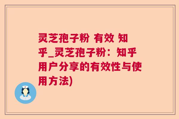 灵芝孢子粉 有效 知乎_灵芝孢子粉：知乎用户分享的有效性与使用方法)