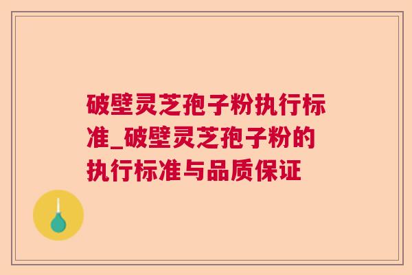 破壁灵芝孢子粉执行标准_破壁灵芝孢子粉的执行标准与品质保证 破壁灵芝孢子粉执行标准_破壁灵芝孢子粉的执行标准与品质保证