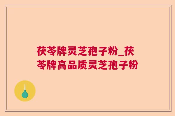 茯苓牌灵芝孢子粉_茯苓牌高品质灵芝孢子粉 茯苓牌灵芝孢子粉_茯苓牌高品质灵芝孢子粉