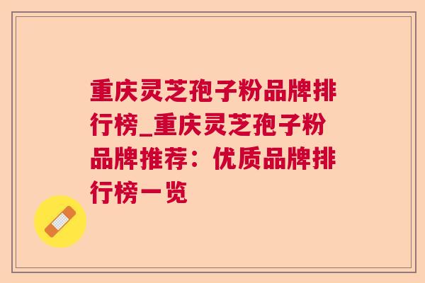 重庆灵芝孢子粉品牌排行榜_重庆灵芝孢子粉品牌推荐:优质品牌排行榜一览 重庆灵芝孢子粉品牌排行榜_重庆灵芝孢子粉品牌推荐:优质品牌排行榜一览