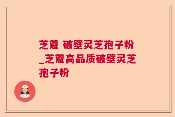 芝蔻 破壁灵芝孢子粉_芝蔻高品质破壁灵芝孢子粉 芝蔻 破壁灵芝孢子粉_芝蔻高品质破壁灵芝孢子粉