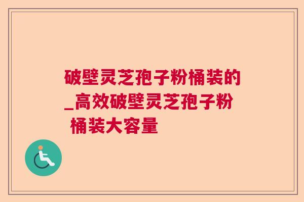 破壁灵芝孢子粉桶装的_高效破壁灵芝孢子粉 桶装大容量 破壁灵芝孢子粉桶装的_高效破壁灵芝孢子粉 桶装大容量