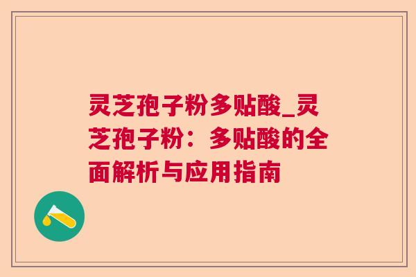 灵芝孢子粉多贴酸_灵芝孢子粉：多贴酸的全面解析与应用指南