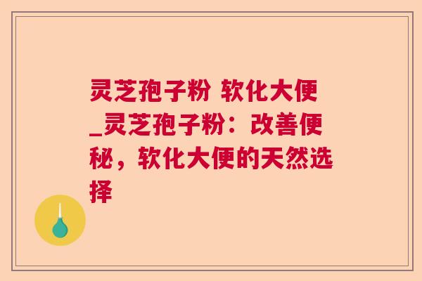 灵芝孢子粉 软化大便_灵芝孢子粉：改善，软化大便的天然选择