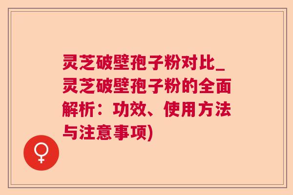 灵芝破壁孢子粉对比_灵芝破壁孢子粉的全面解析:功效、使用方法与注意事项) 灵芝破壁孢子粉对比_灵芝破壁孢子粉的全面解析:功效、使用方法与注意事项)
