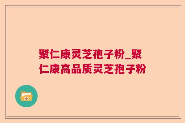 聚仁康灵芝孢子粉_聚仁康高品质灵芝孢子粉 聚仁康灵芝孢子粉_聚仁康高品质灵芝孢子粉