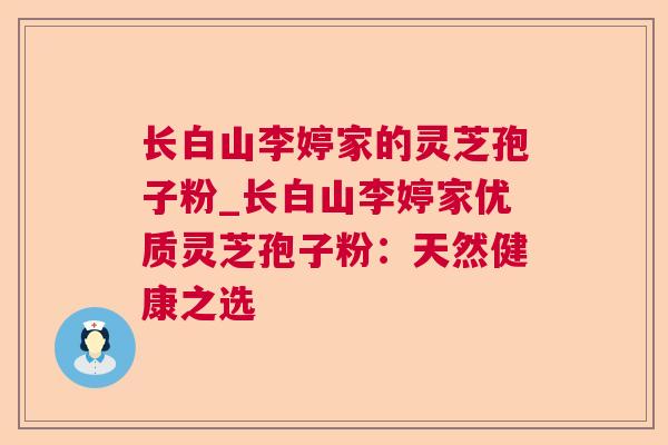 长白山李婷家的灵芝孢子粉_长白山李婷家优质灵芝孢子粉：天然健康之选