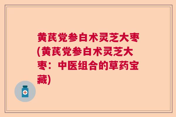 黄芪党参白术灵芝大枣(黄芪党参白术灵芝大枣：中医组合的草药宝藏)