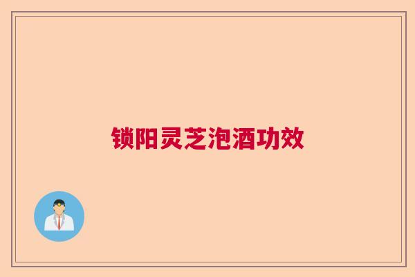 锁阳灵芝泡酒功效